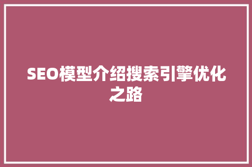 SEO模型介绍搜索引擎优化之路