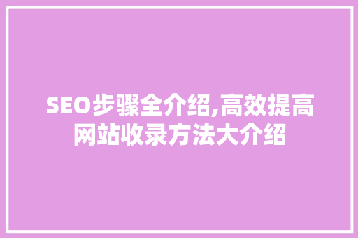 SEO步骤全介绍,高效提高网站收录方法大介绍
