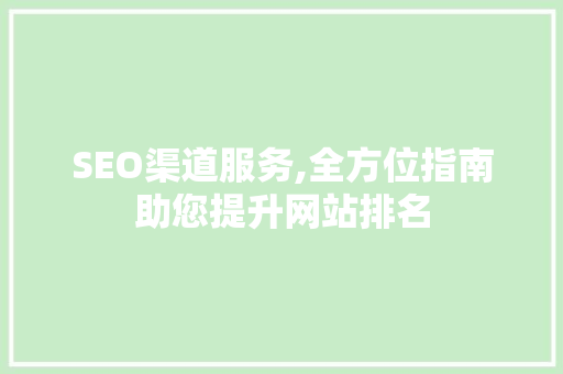 SEO渠道服务,全方位指南助您提升网站排名
