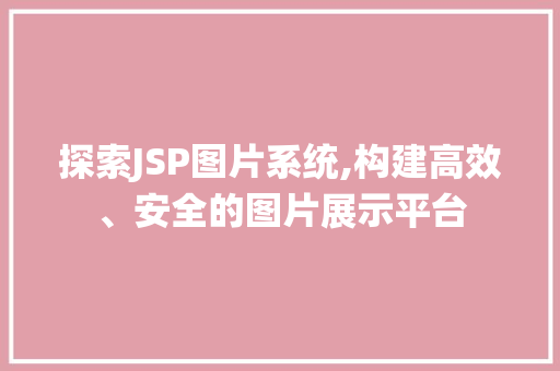 探索JSP图片系统,构建高效、安全的图片展示平台