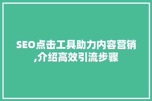 SEO点击工具助力内容营销,介绍高效引流步骤