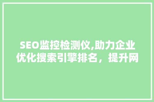 SEO监控检测仪,助力企业优化搜索引擎排名，提升网站流量