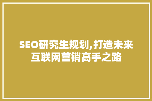 SEO研究生规划,打造未来互联网营销高手之路