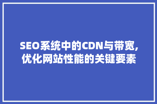 SEO系统中的CDN与带宽,优化网站性能的关键要素