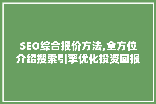 SEO综合报价方法,全方位介绍搜索引擎优化投资回报