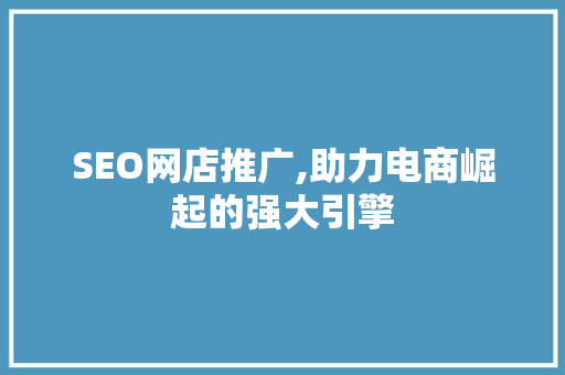 SEO网店推广,助力电商崛起的强大引擎