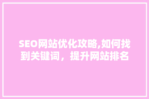 SEO网站优化攻略,如何找到关键词，提升网站排名