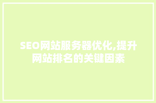 SEO网站服务器优化,提升网站排名的关键因素