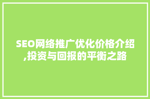 SEO网络推广优化价格介绍,投资与回报的平衡之路