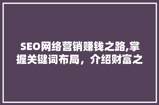 SEO网络营销赚钱之路,掌握关键词布局，介绍财富之门
