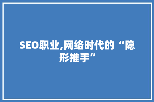 SEO职业,网络时代的“隐形推手”