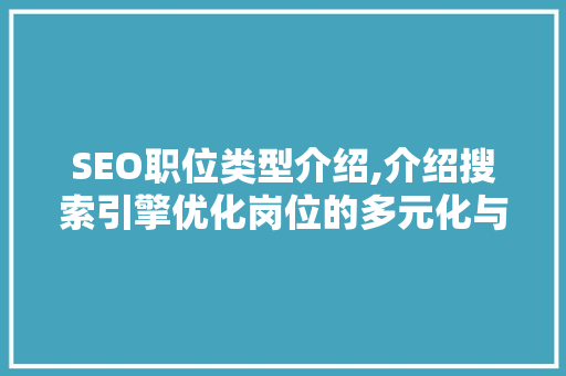 SEO职位类型介绍,介绍搜索引擎优化岗位的多元化与职业发展路径