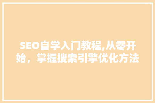 SEO自学入门教程,从零开始，掌握搜索引擎优化方法