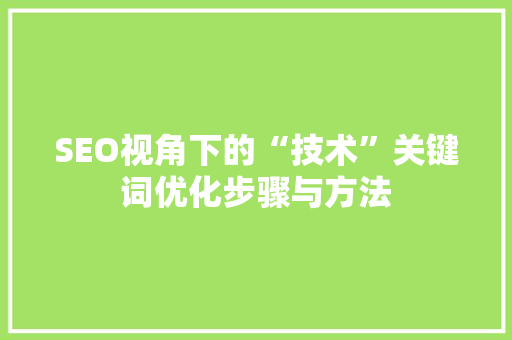 SEO视角下的“技术”关键词优化步骤与方法