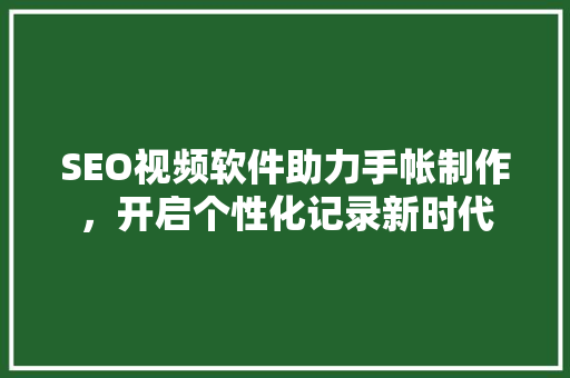 SEO视频软件助力手帐制作，开启个性化记录新时代