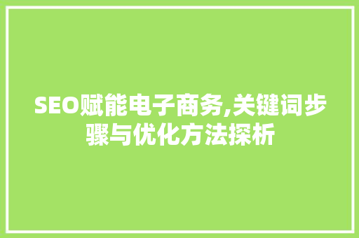 SEO赋能电子商务,关键词步骤与优化方法探析