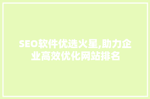 SEO软件优选火星,助力企业高效优化网站排名