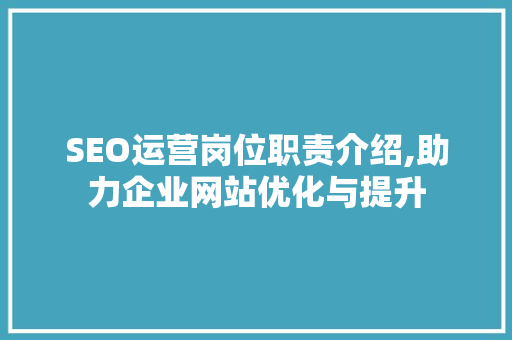 SEO运营岗位职责介绍,助力企业网站优化与提升