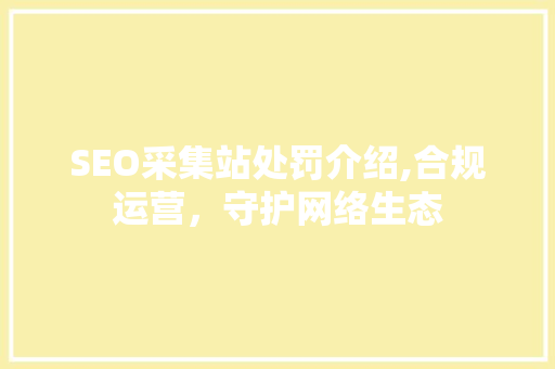 SEO采集站处罚介绍,合规运营，守护网络生态 Web前端