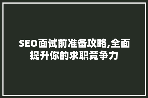 SEO面试前准备攻略,全面提升你的求职竞争力