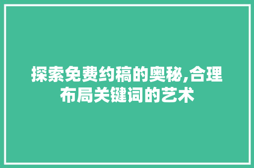 探索免费约稿的奥秘,合理布局关键词的艺术