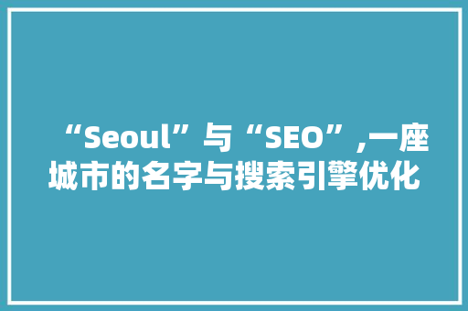 “Seoul”与“SEO”,一座城市的名字与搜索引擎优化之路