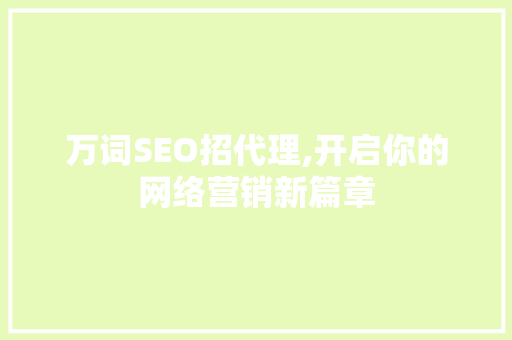万词SEO招代理,开启你的网络营销新篇章