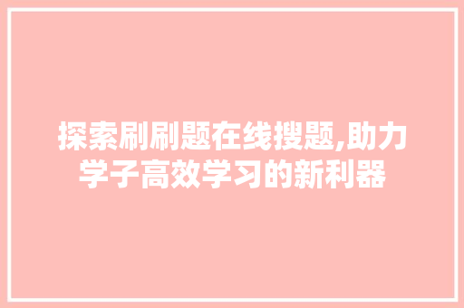 探索刷刷题在线搜题,助力学子高效学习的新利器