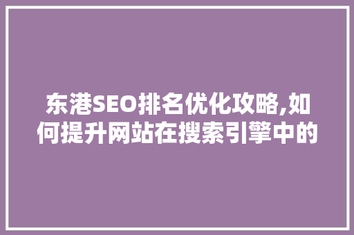 东港SEO排名优化攻略,如何提升网站在搜索引擎中的竞争力
