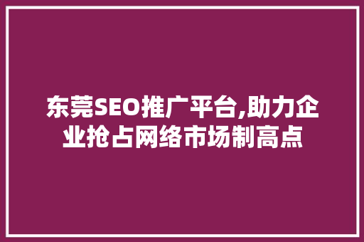 东莞SEO推广平台,助力企业抢占网络市场制高点