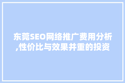 东莞SEO网络推广费用分析,性价比与效果并重的投资之路