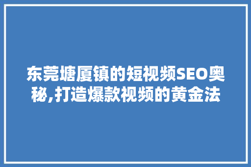 东莞塘厦镇的短视频SEO奥秘,打造爆款视频的黄金法则