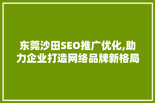 东莞沙田SEO推广优化,助力企业打造网络品牌新格局