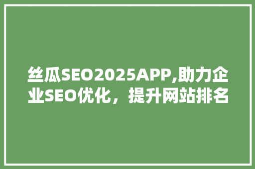 丝瓜SEO2025APP,助力企业SEO优化，提升网站排名新利器