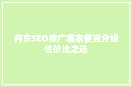 丹东SEO推广哪家便宜介绍性价比之选 友链在线