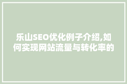 乐山SEO优化例子介绍,如何实现网站流量与转化率的双提升