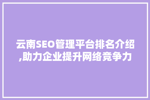 云南SEO管理平台排名介绍,助力企业提升网络竞争力