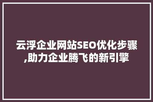 云浮企业网站SEO优化步骤,助力企业腾飞的新引擎