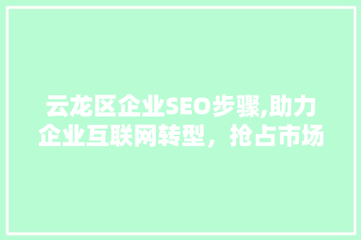 云龙区企业SEO步骤,助力企业互联网转型，抢占市场先机