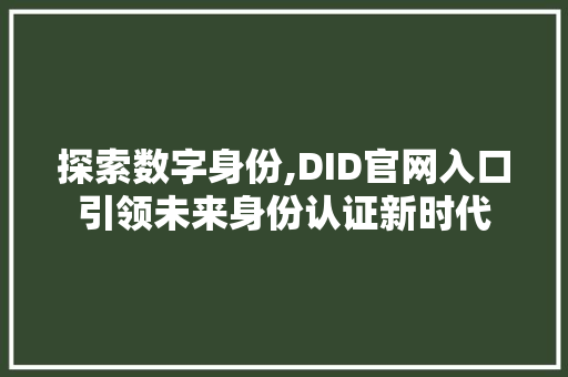探索数字身份,DID官网入口引领未来身份认证新时代 探索数字身份,DID官网入口引领未来身份认证新时代 SEO教程