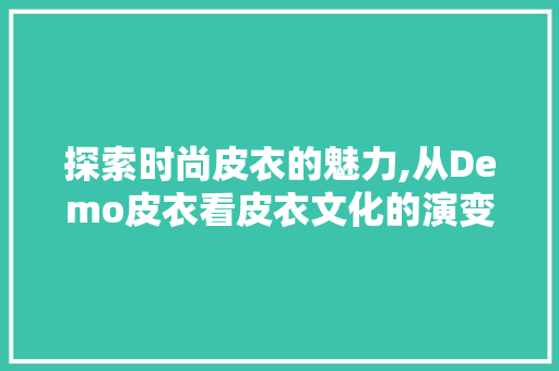 探索时尚皮衣的魅力,从Demo皮衣看皮衣文化的演变