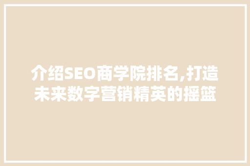 介绍SEO商学院排名,打造未来数字营销精英的摇篮