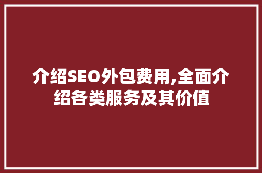 介绍SEO外包费用,全面介绍各类服务及其价值