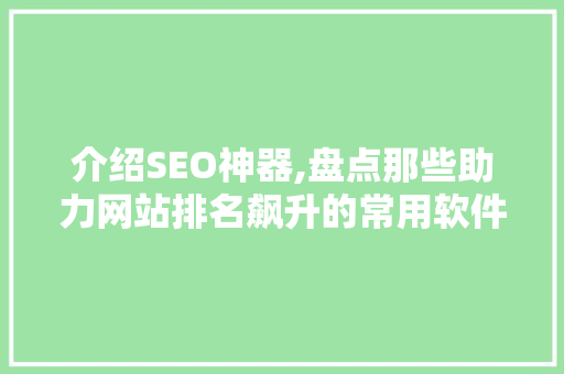 介绍SEO神器,盘点那些助力网站排名飙升的常用软件