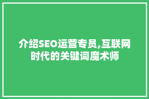 介绍SEO运营专员,互联网时代的关键词魔术师