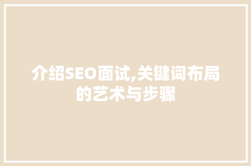介绍SEO面试,关键词布局的艺术与步骤