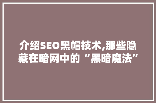 介绍SEO黑帽技术,那些隐藏在暗网中的“黑暗魔法”