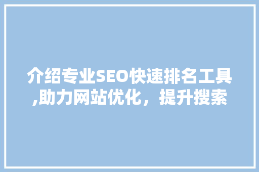 介绍专业SEO快速排名工具,助力网站优化，提升搜索引擎排名