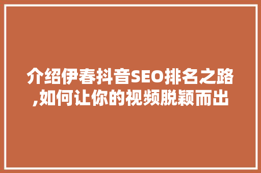 介绍伊春抖音SEO排名之路,如何让你的视频脱颖而出
