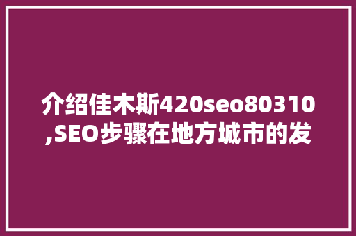 介绍佳木斯420seo80310,SEO步骤在地方城市的发展与运用